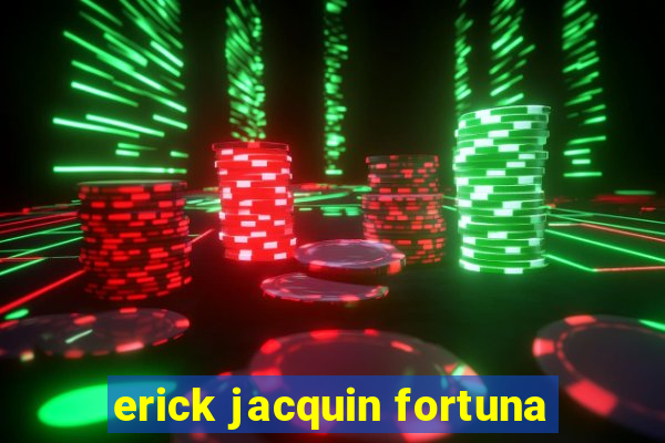 erick jacquin fortuna